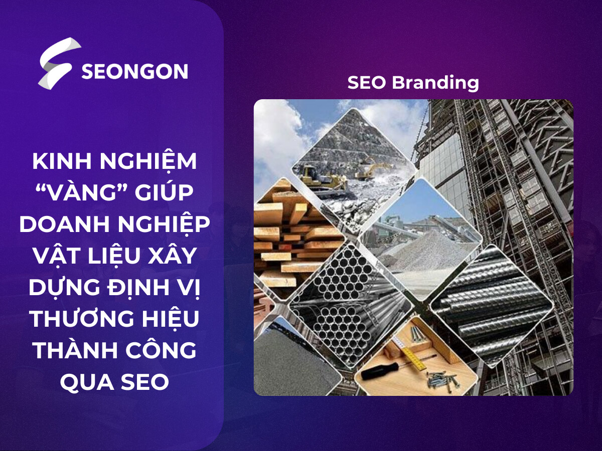 Kinh nghiệm ‘vàng’ giúp doanh nghiệp Vật liệu xây dựng định vị thương hiệu thành công qua SEO
