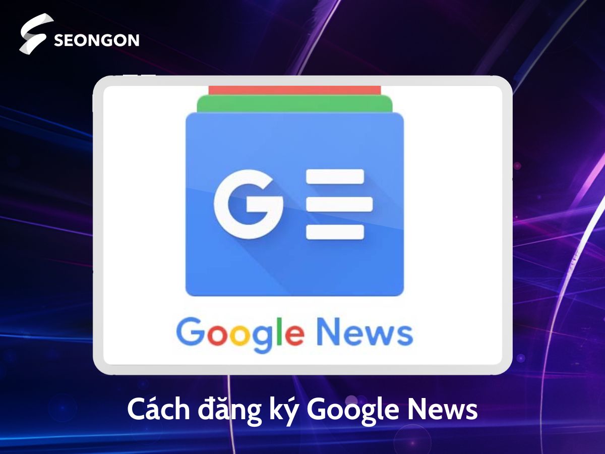 Cách đăng ký Google News cập nhật mới nhất 2025