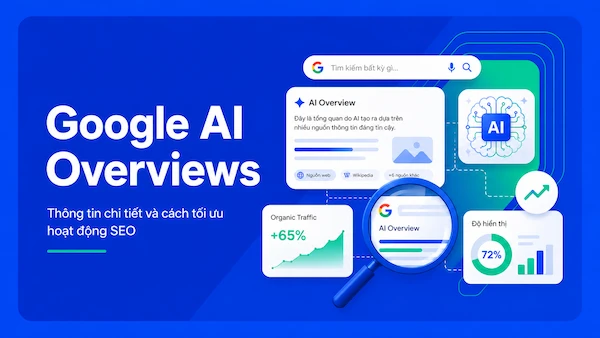 Google AI Overviews: Thông tin chi tiết và cách tối ưu hoạt động SEO
