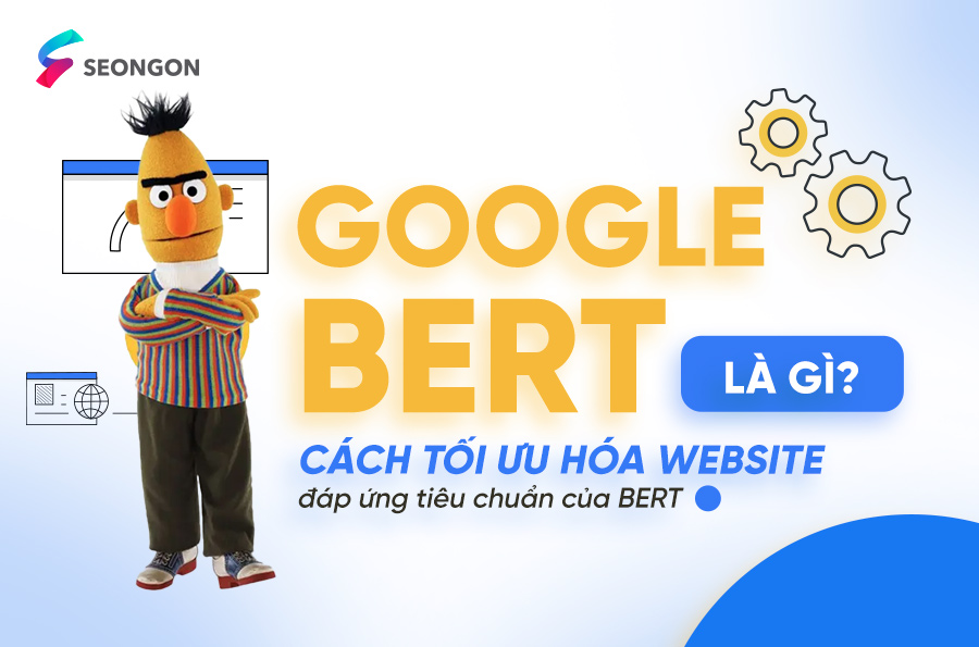 Google BERT là gì? Cách tối ưu hóa website đáp ứng tiêu chuẩn của BERT