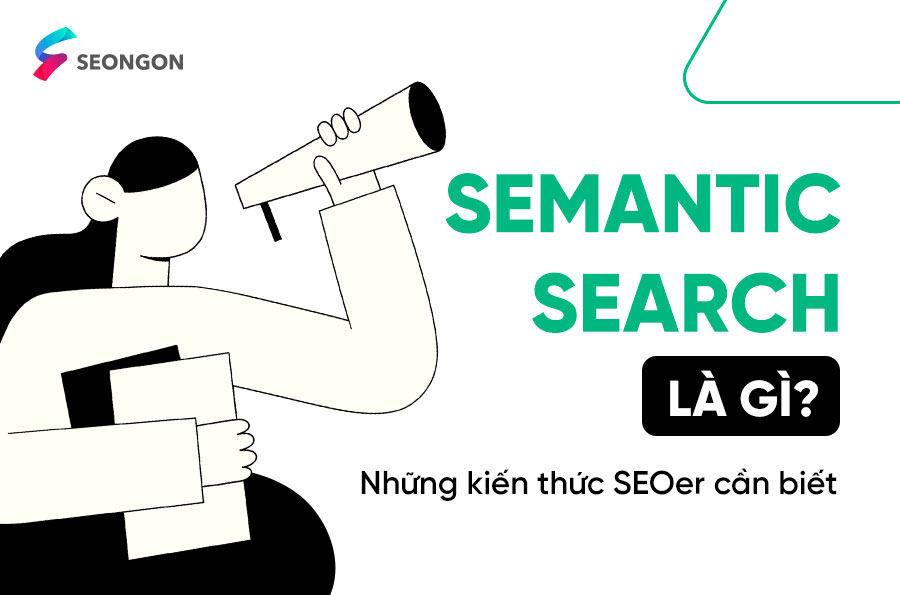 Semantic Search là gì? Những kiến thức SEOer cần biết về Semantic Search